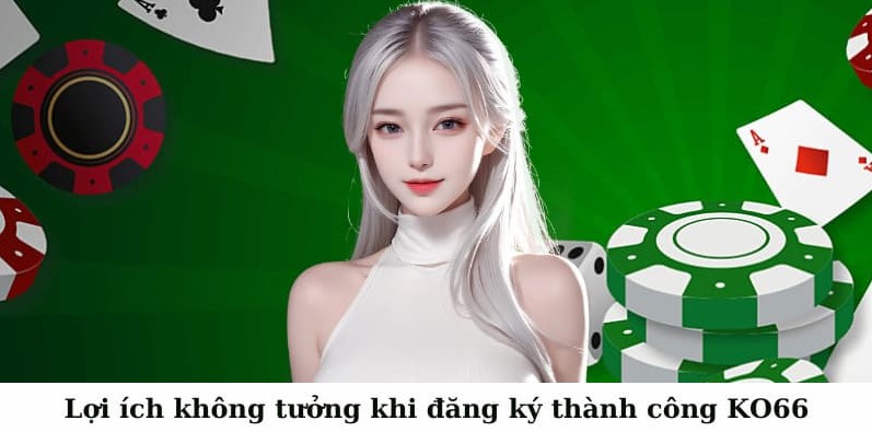 Lợi ích không tưởng khi đăng ký thành công KO66